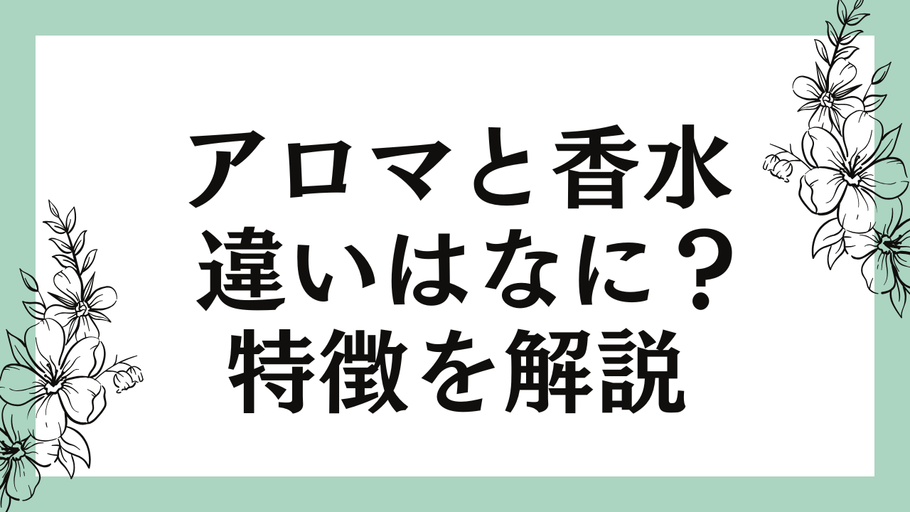 アロマと香水の違いとは？特徴や使用法をわかりやすく解説