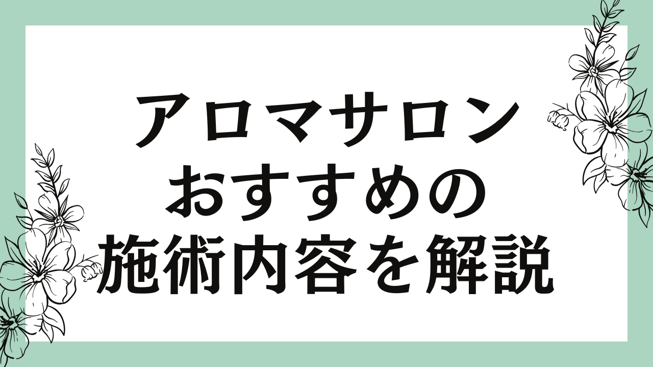 アロマサロンで癒される秘訣とおすすめの施術内容を解説