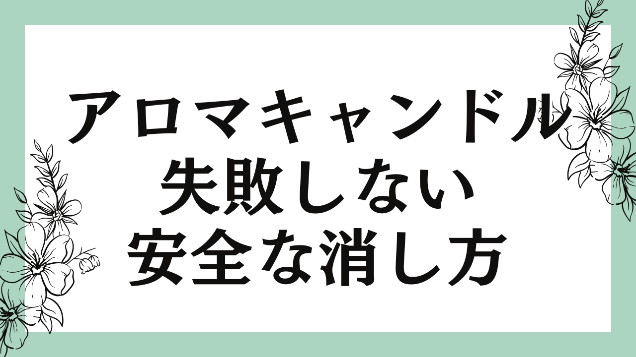 アロマキャンドルの消し方で失敗しない安全な実践テクニックを徹底解説