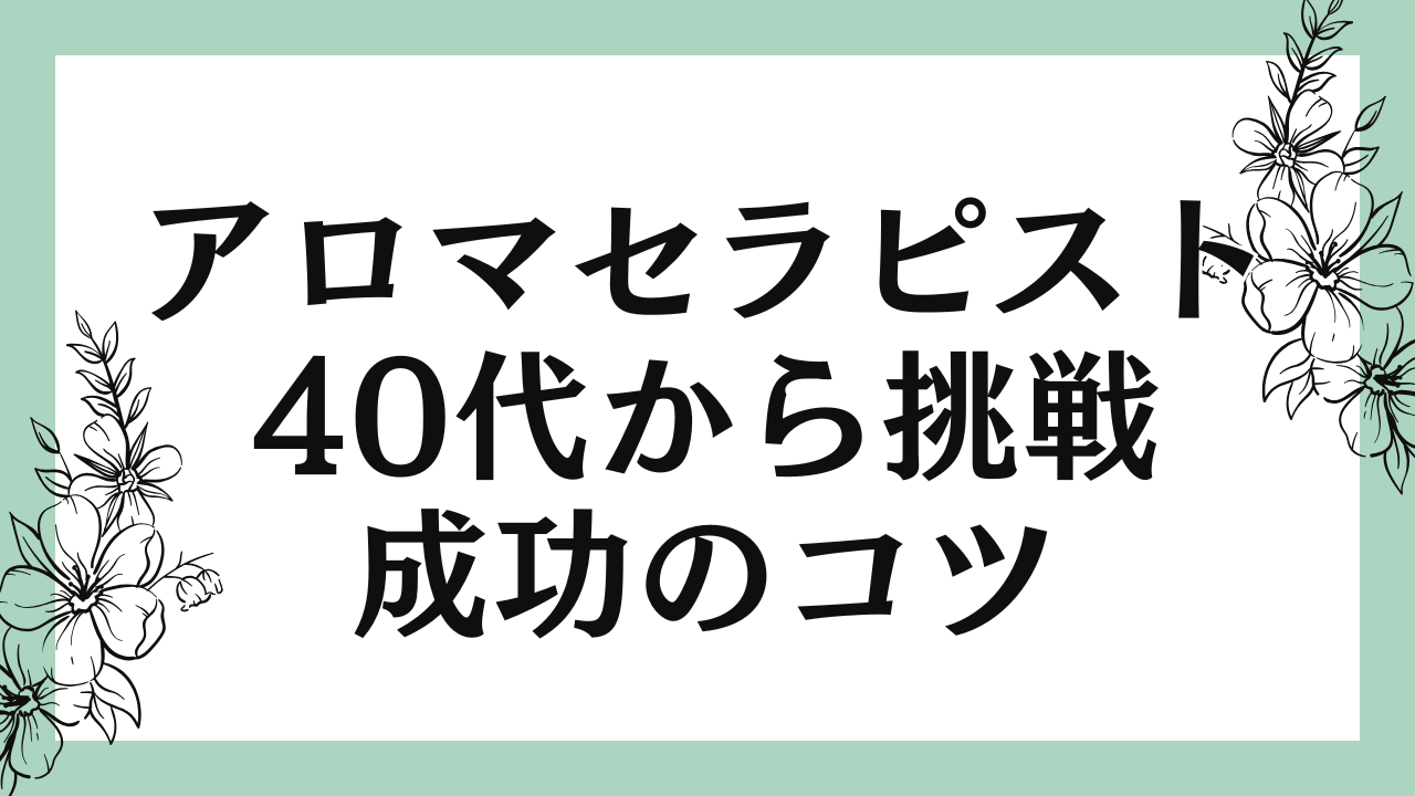 アロマセラピストに40代から挑戦するためのキャリアと成功のコツ