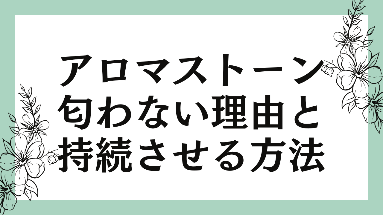 アロマストーンが匂わない理由と香りを持続させる方法